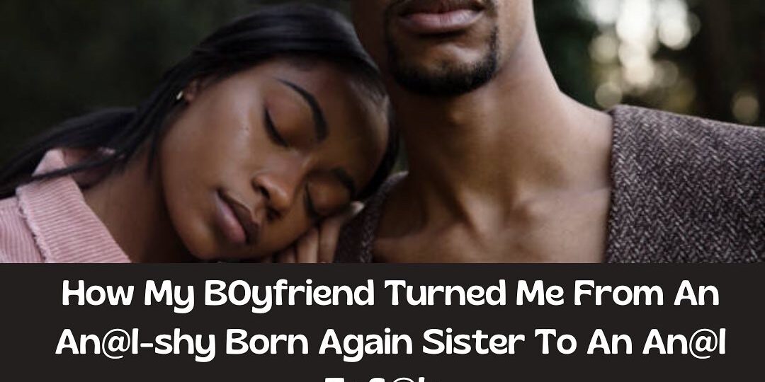10EB24CD-1410-4D23-B3D5-48C01FD767D0 How My Boyfriend Turned Me From An Anal Shy Born Again Sister